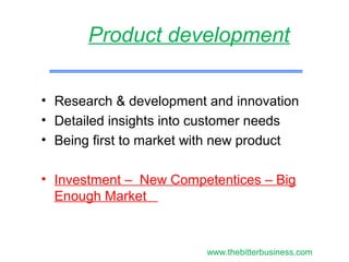 • Research & development and innovation
• Detailed insights into customer needs
• Being first to market with new product
• Investment – New Competentices – Big
Enough Market
Product development
www.thebitterbusiness.com
 
