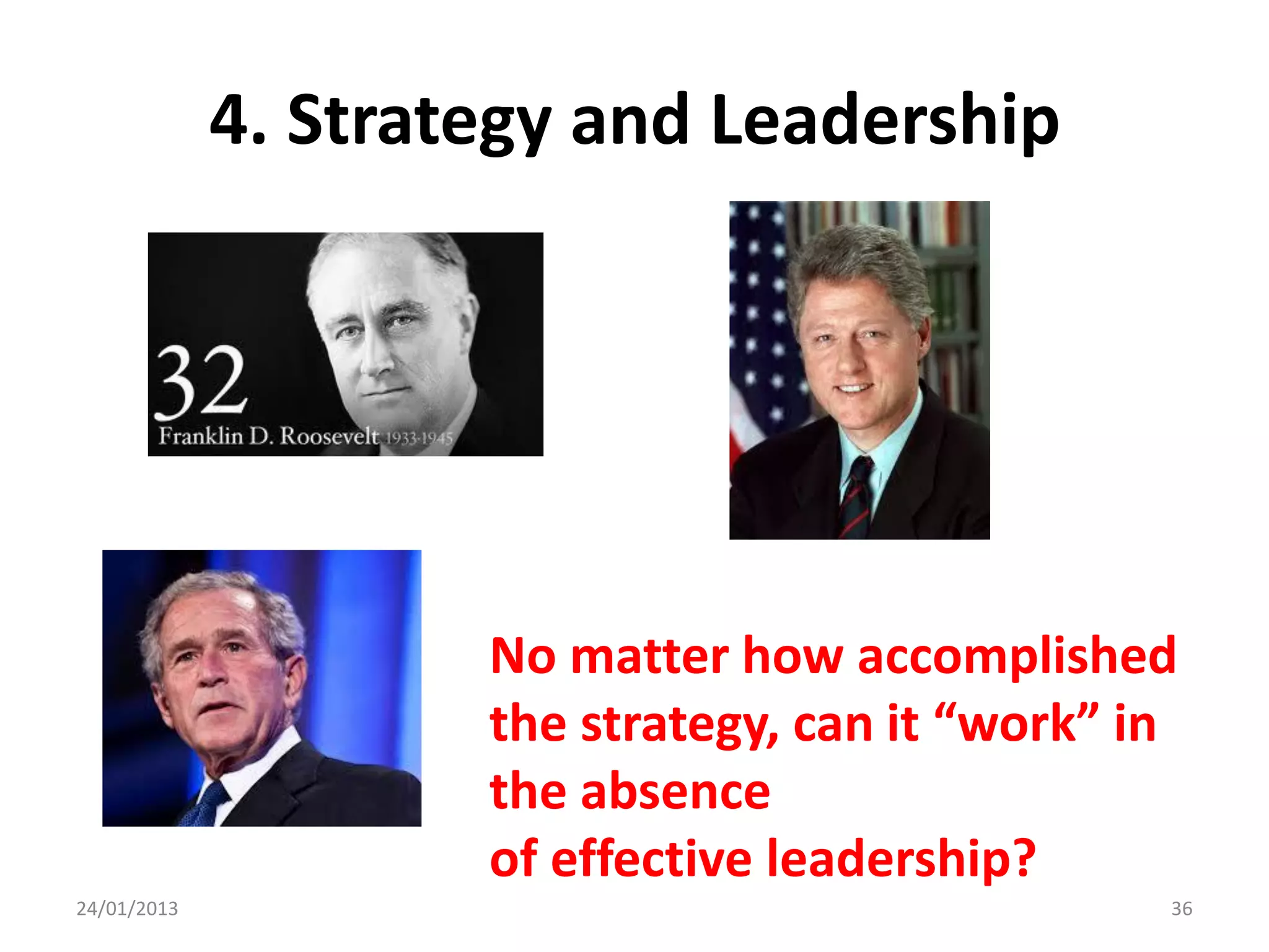 4. Strategy and Leadership




                     No matter how accomplished
                     the strategy, can it “work” in
                     the absence
                     of effective leadership?
24/01/2013                                        36
 