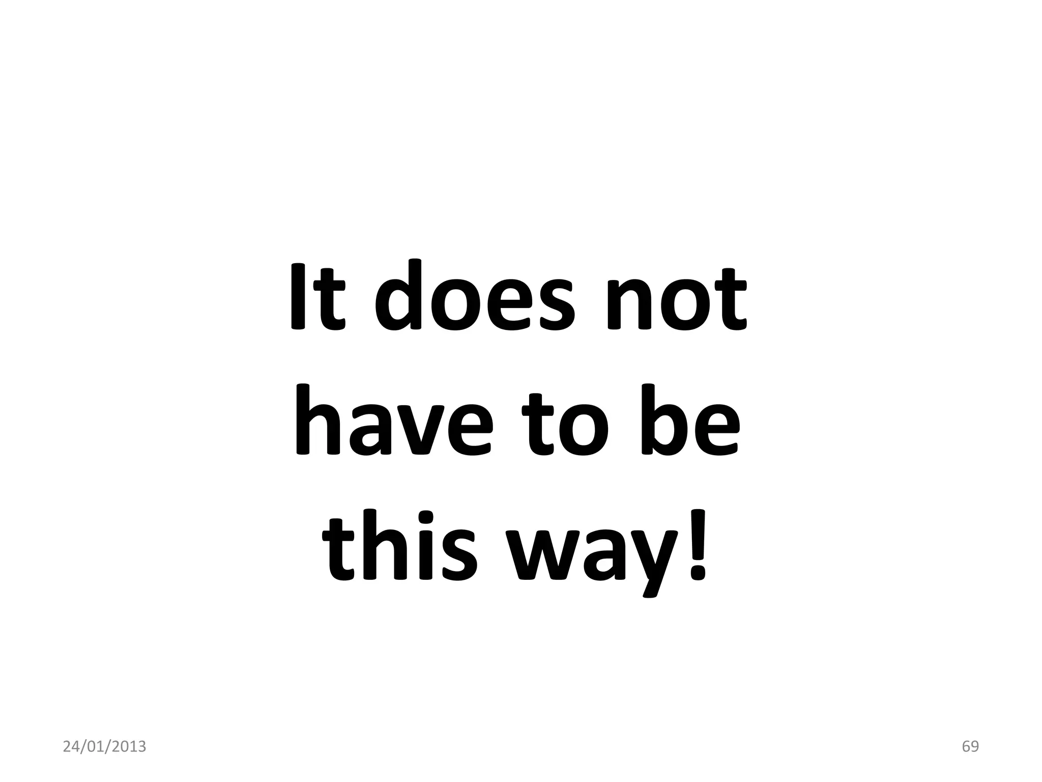 It does not
             have to be
              this way!
24/01/2013                 69
 