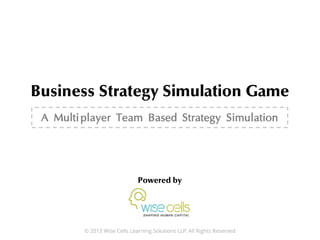 © 2013 Wise Cells Learning Solutions LLP. All Rights Reserved
A Multiplayer Team Based Strategy Simulation
 
