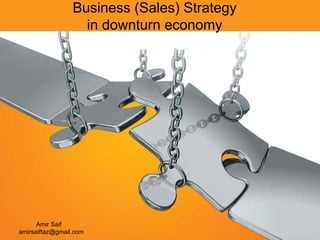 Business (Sales) Strategy
                   in downturn economy




      Amir Saif
amirsaiftaz@gmail.com
 