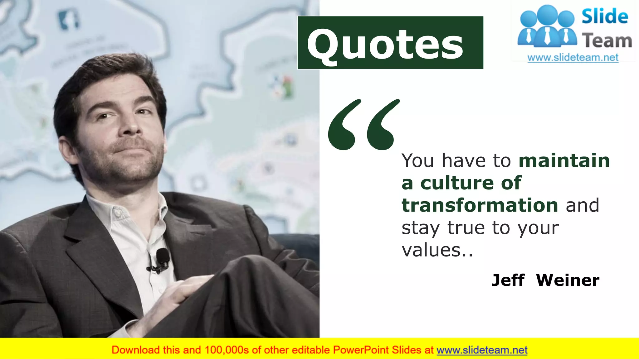 You have to maintain
a culture of
transformation and
stay true to your
values..
Jeff Weiner
Quotes
 
