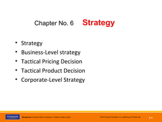Management, Eleventh Edition by Stephen P. Robbins & Mary Coulter ©2012 Pearson Education, Inc. publishing as Prentice Hall
1-1
• Strategy
• Business-Level strategy
• Tactical Pricing Decision
• Tactical Product Decision
• Corporate-Level Strategy
Chapter No. 6 Strategy
 