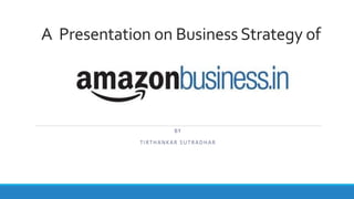 A Presentation on Business Strategy of
BY
TIRTHANKAR SUTRADHAR
 