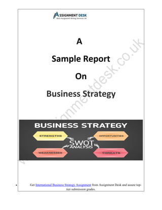 • Get International Business Strategy Assignment from Assignment Desk and assure top-
tier submission grades.
A
Sample Report
On
Business Strategy
 