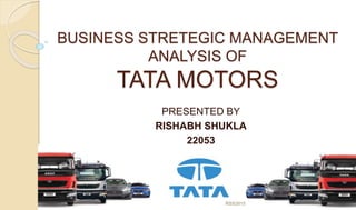 BUSINESS STRETEGIC MANAGEMENT
ANALYSIS OF
TATA MOTORS
PRESENTED BY
RISHABH SHUKLA
22053
RSS2015
 