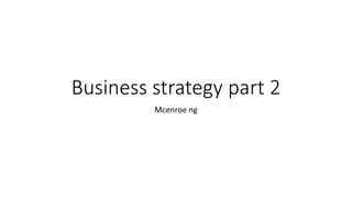 Business strategy part 2
Mcenroe ng
 