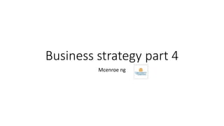 Business strategy part 4
Mcenroe ng
 