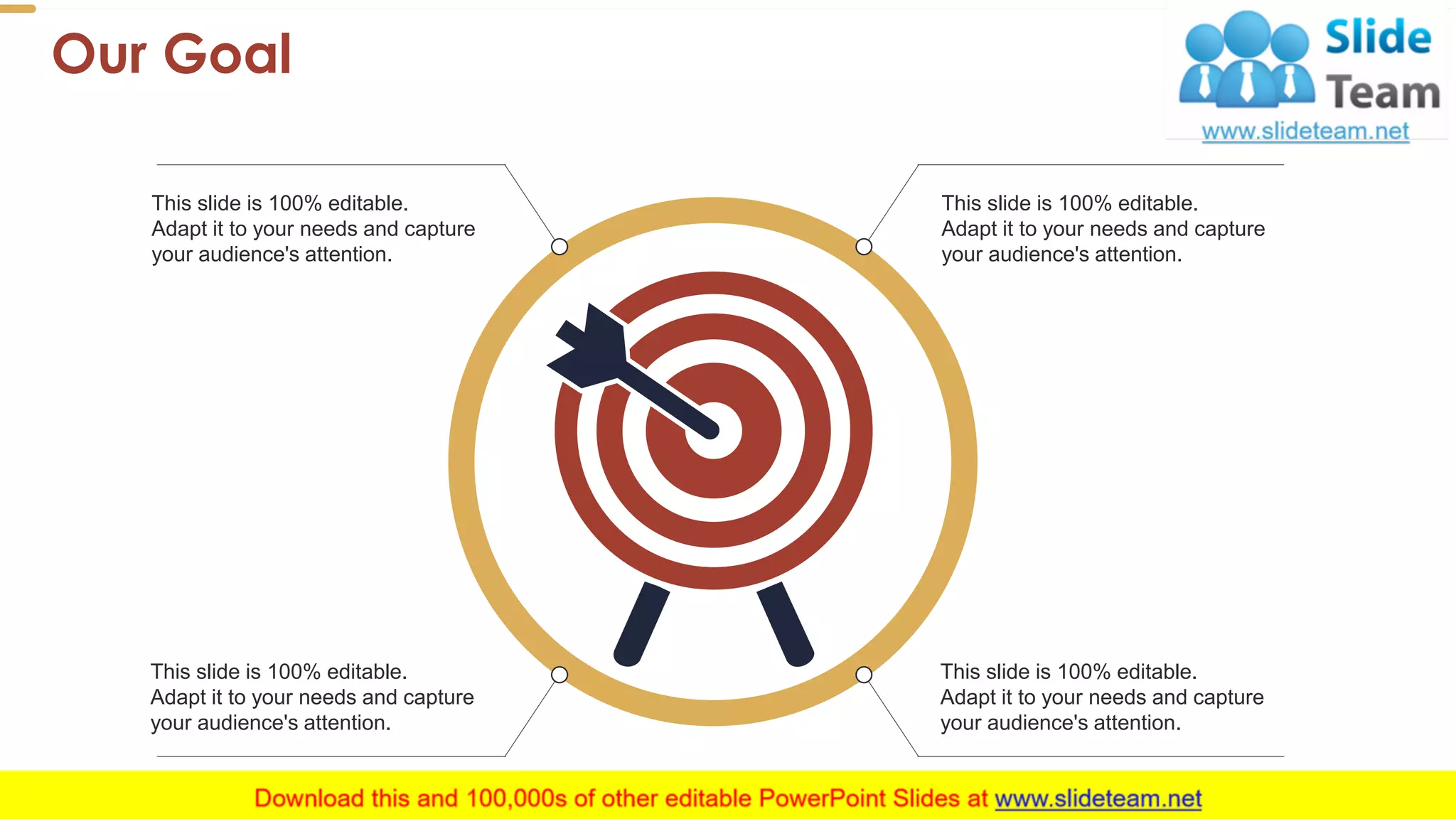 Our Goal
43
This slide is 100% editable.
Adapt it to your needs and capture
your audience's attention.
This slide is 100% editable.
Adapt it to your needs and capture
your audience's attention.
This slide is 100% editable.
Adapt it to your needs and capture
your audience's attention.
This slide is 100% editable.
Adapt it to your needs and capture
your audience's attention.
 