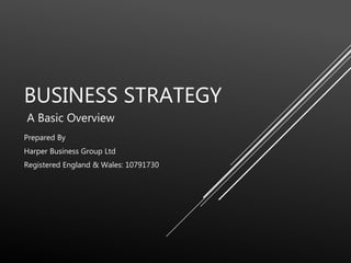 BUSINESS STRATEGY
Prepared By
Harper Business Group Ltd
Registered England & Wales: 10791730
A Basic Overview
 