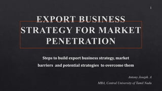 1
Steps to build export business strategy, market
barriers and potential strategies to overcome them
 