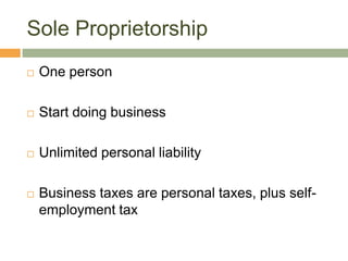 Sole Proprietorship<br />One person<br />Start doing business<br />Unlimited personal liability<br />Business taxes are pe...