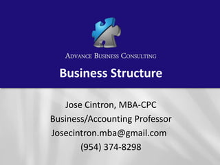 Business Structure
Jose Cintron, MBA-CPC
Business/Accounting Professor
Josecintron.mba@gmail.com
(954) 374-8298
 