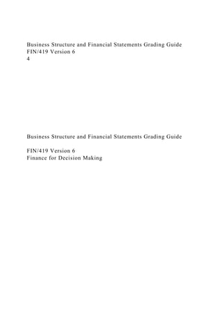 Business Structure and Financial Statements Grading Guide
FIN/419 Version 6
4
Business Structure and Financial Statements Grading Guide
FIN/419 Version 6
Finance for Decision Making
 