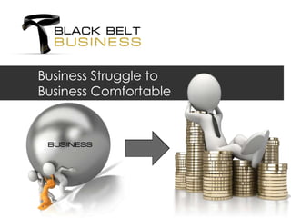 Business Struggle to
Business Comfortable
 