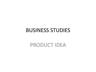 BUSINESS STUDIES
PRODUCT IDEA
 