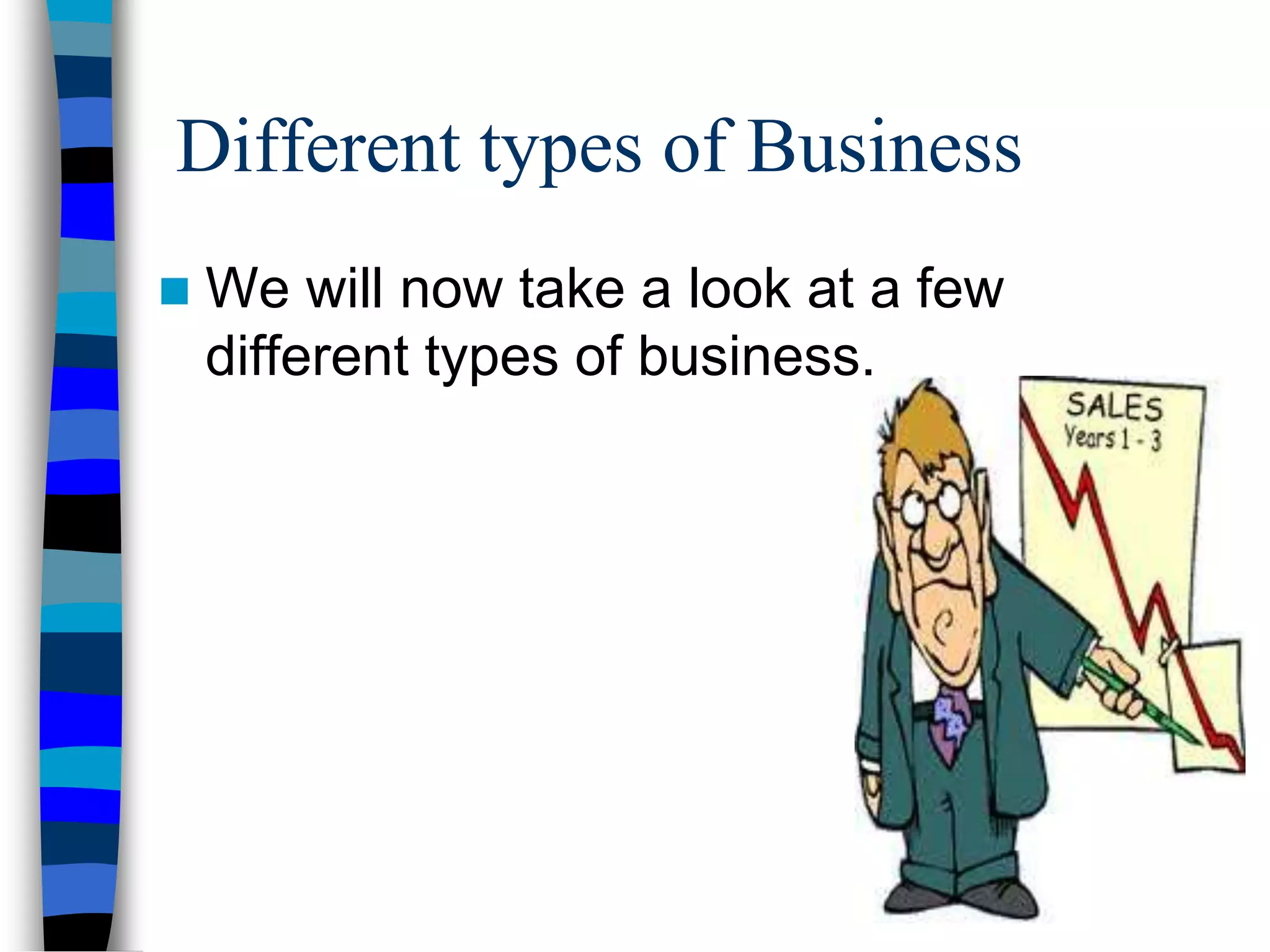 Different types of Business
 We will now take a look at a few
different types of business.
 