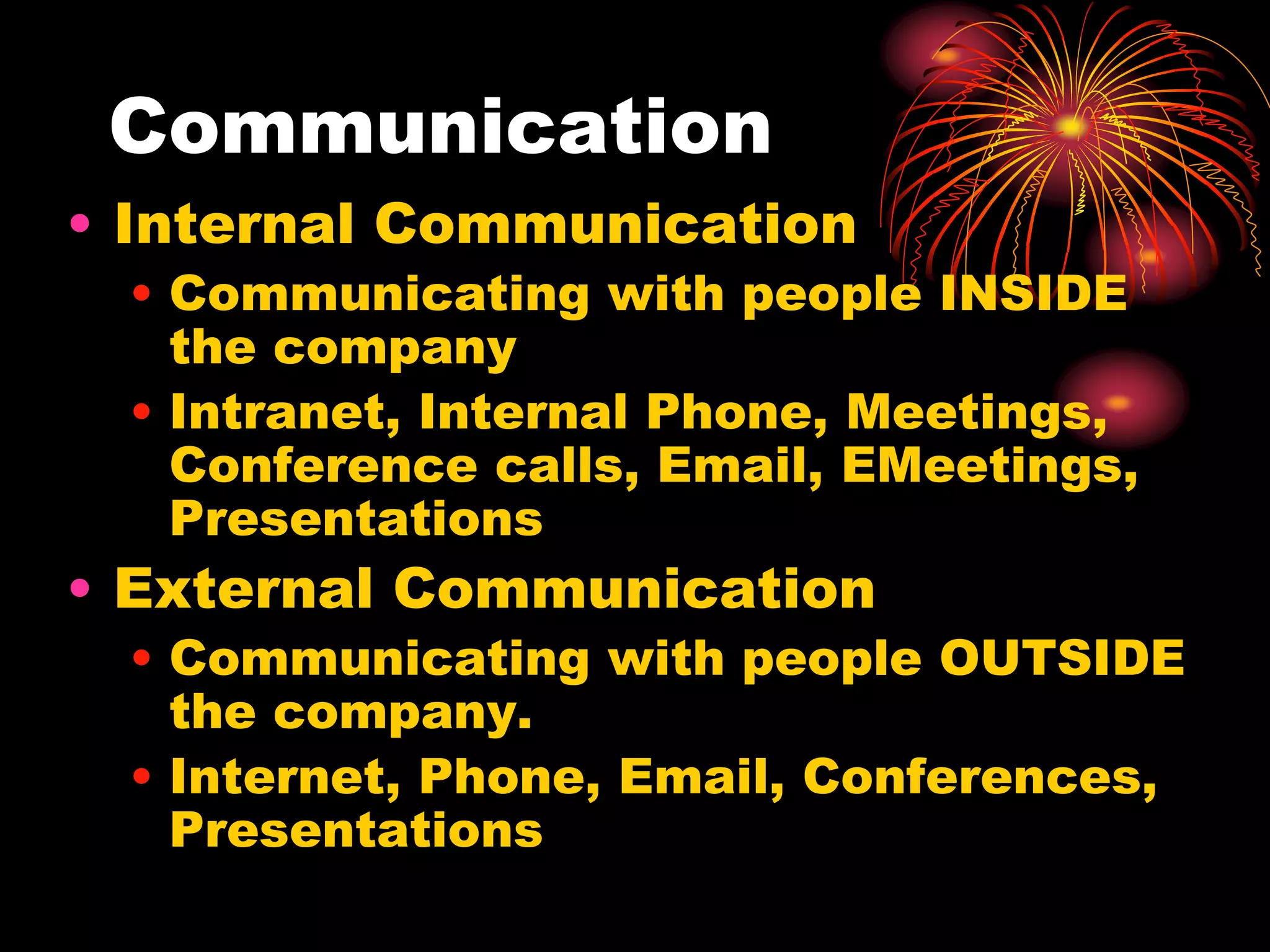 CommunicationInternal CommunicationCommunicating with people INSIDE the companyIntranet, Internal Phone, Meetings, Conference calls, Email, EMeetings, PresentationsExternal CommunicationCommunicating with people OUTSIDE the company.Internet, Phone, Email, Conferences, Presentations 