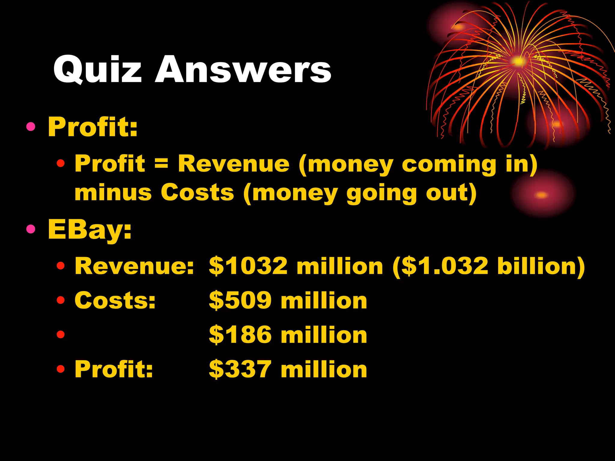 Quiz AnswersProfit: Profit = Revenue (money coming in) minus Costs (money going out)EBay:Revenue:	$1032 million ($1.032 billion)Costs:	$509 million 			$186 millionProfit:	$337 million	