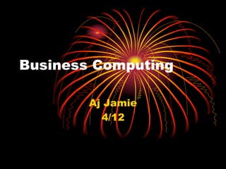 Business Computing	 Aj Jamie 4/12 