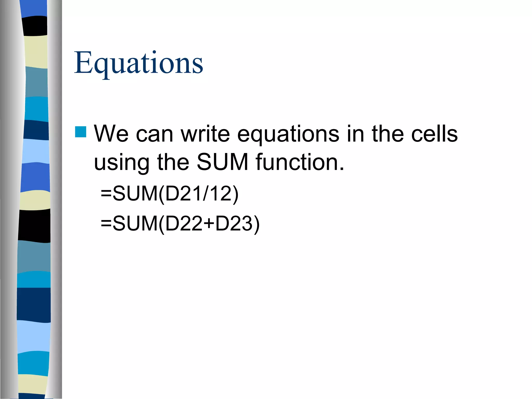 Equations We can write equations in the cells using the SUM function. =SUM(D21/12) =SUM(D22+D23) 