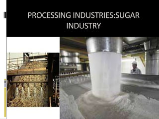 PROCESSING INDUSTRIES:SUGAR
INDUSTRY
 
