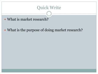 Quick Write What is market research? What is the purpose of doing market research? 