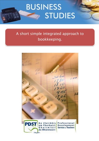 1
A short simple integrated approach to
bookkeeping.
 