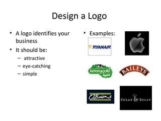 Design a Logo
• A logo identifies your
business
• It should be:
– attractive
– eye-catching
– simple
• Examples:
 