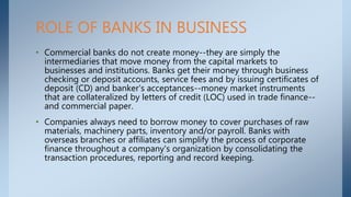 • Commercial banks do not create money--they are simply the
intermediaries that move money from the capital markets to
bus...