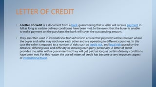 • A letter of credit is a document from a bank guaranteeing that a seller will receive payment in
full as long as certain ...