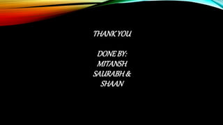THANKYOU
DONEBY:
MITANSH
SAURABH&
SHAAN
 