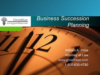Business Succession Planning William A. Price Attorney at Law www.growthlaw.com 1-800-630-4780 