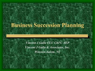 Business Succession Planning

     Vincent J Gallo CLU ChFC AEP
     Vincent J Gallo & Associates, Inc.
           Winston-Salem, NC
 