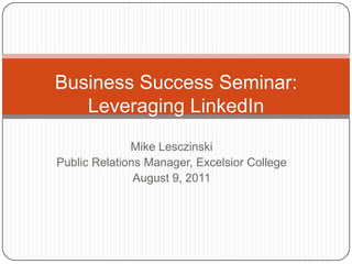 Business Success Seminar: Leveraging LinkedIn Mike Lesczinski Public Relations Manager, Excelsior College August 9, 2011 