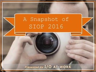 A Snapshot of
SIOP 2016
 
