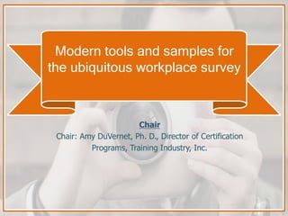 Modern tools and samples for
the ubiquitous workplace survey
Chair
Chair: Amy DuVernet, Ph. D., Director of Certification
...
