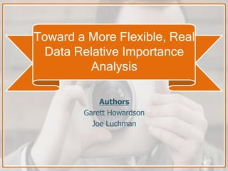 Toward a More Flexible, Real
Data Relative Importance
Analysis
Authors
Garett Howardson
Joe Luchman
 