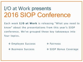 I/O at Work presents
2016 SIOP Conference
E a ch week I /O at W ork is relea s ing “W ha t yo u need to
kno w” a bo ut the...