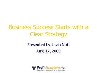 Business Success Starts with a Clear Strategy Presented by Kevin Nott June 17, 2009 