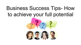 Business Success Tips- How
to achieve your full potential
 