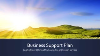 Business Support Plan
CarolynTravers| ShiningThru Counselling and Support Services
 