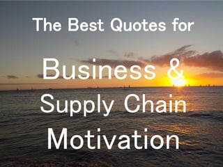 Business &
Supply Chain
Motivation
The Best Quotes for
 