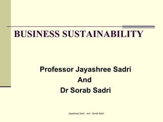 Jayashree Sadri and Sorab Sadri
BUSINESS SUSTAINABILITY
Professor Jayashree Sadri
And
Dr Sorab Sadri
 