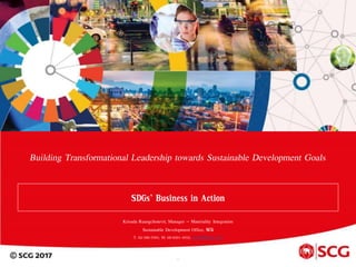Building Transformational Leadership towards Sustainable Development Goals
SDGs’ Business in Action
1
Krisada Ruangchotevit, Manager – Materiality Integration
Sustainable Development Office, SCG
T. 02-586-5584, M. 08-9201-4032, krisadar@scg.co.th
 