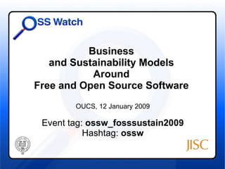 Business  and Sustainability Models  Around  Free and Open Source Software  OUCS, 12 January 2009 Event tag:  ossw_fosssustain2009 Hashtag:  ossw 