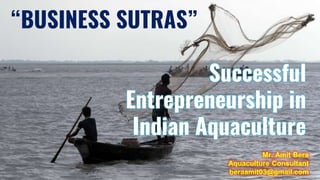 “BUSINESS SUTRAS”
Successful
Entrepreneurship in
Indian Aquaculture
Mr. Amit Bera
Aquaculture Consultant
beraamit03@gmail.com
 