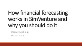 How financial forecasting
works in SimVenture and
why you should do it
SALOME MILDIANI
RAFAEL MACE
 