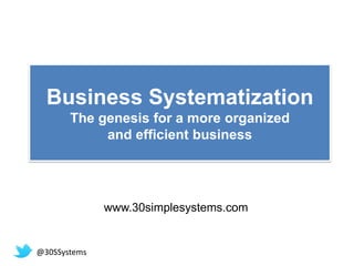 Business Systematization
       The genesis for a more organized
            and efficient business




              www.30simplesystems.com


@30SSystems
 
