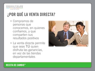 ¿POR QUÉ LA VENTA DIRECTA?
 • Compramos de
   personas que
   conocemos, en quienes
   confiamos, y que
   comparten sus
   resultados positivos
 • La venta directa permite
   que seas TÚ quien
   disfruta las ganancias,
   en vez de las tiendas
   departamentales
 